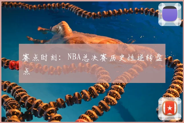 赛点时刻:NBA总决赛历史性逆转盘点
