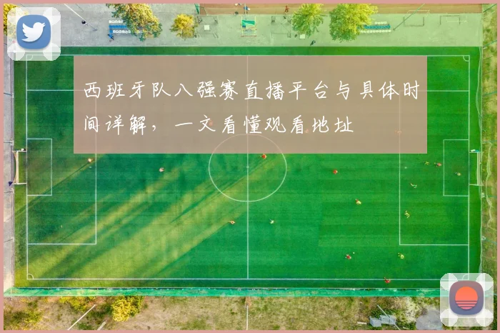 西班牙队八强赛直播平台与具体时间详解，一文看懂观看地址