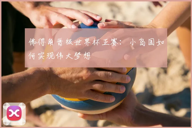 佛得角晋级世界杯正赛：小岛国如何实现伟大梦想