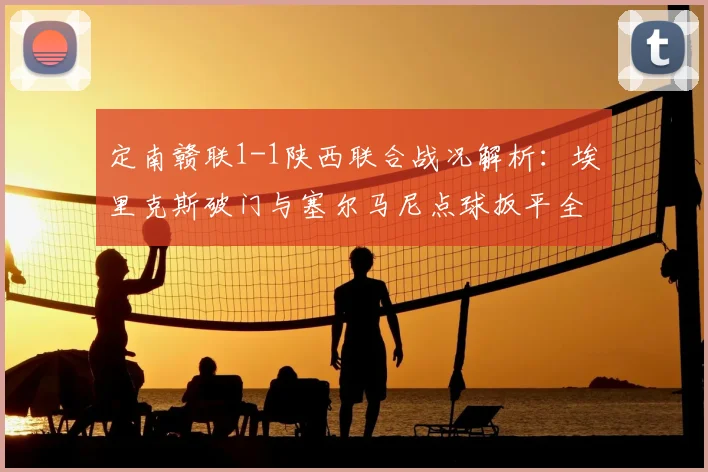定南赣联1-1陕西联合战况解析:埃里克斯破门与塞尔马尼点球扳平全回顾