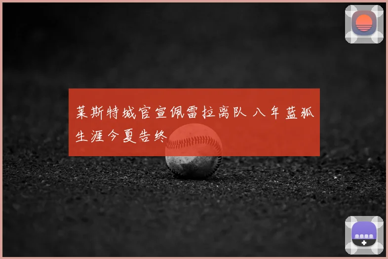 莱斯特城官宣佩雷拉离队 八年蓝狐生涯今夏告终