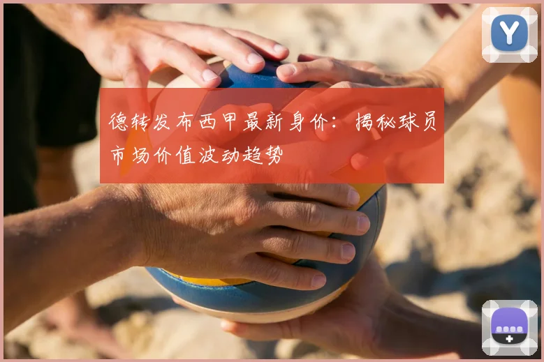 德转发布西甲最新身价:揭秘球员市场价值波动趋势