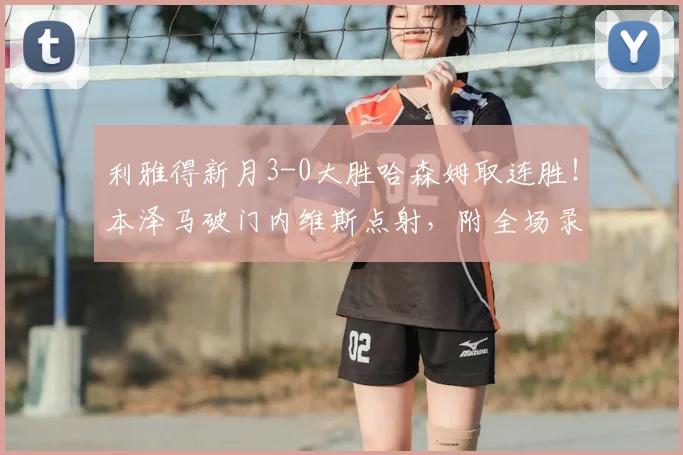 利雅得新月3-0大胜哈森姆取连胜!本泽马破门内维斯点射,附全场录像与积分榜分析