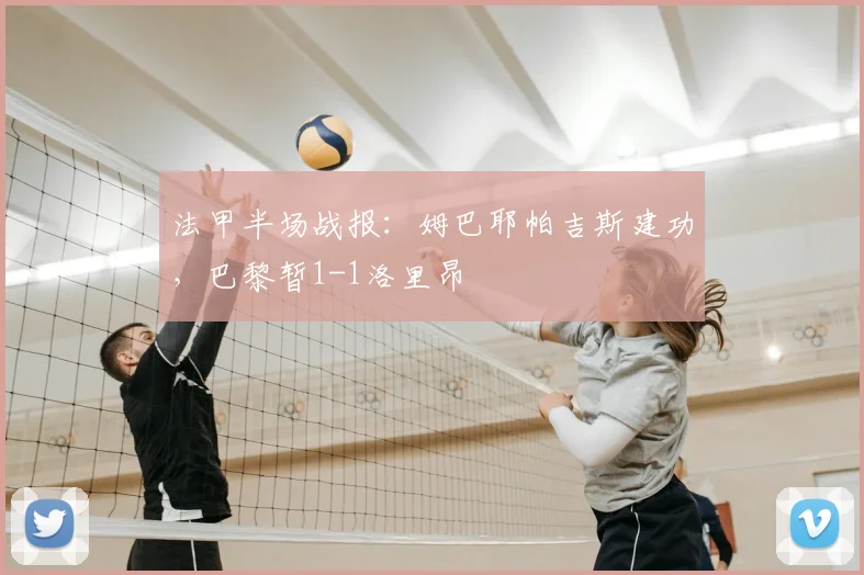 法甲半场战报：姆巴耶帕吉斯建功，巴黎暂1-1洛里昂