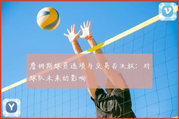 詹姆斯球员选项与交易否决权：对球队未来的影响