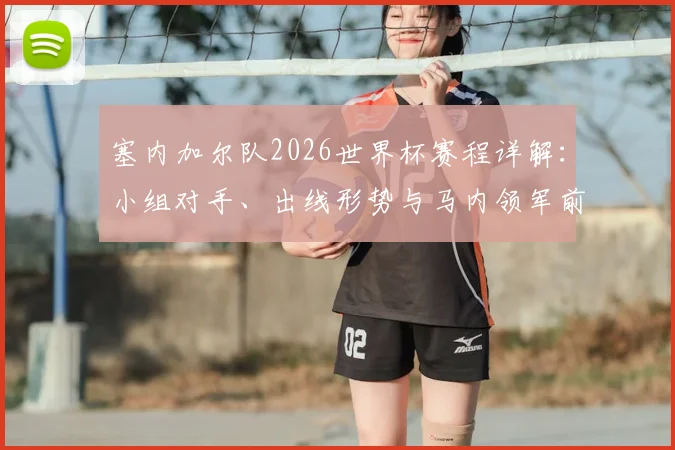 塞内加尔队2026世界杯赛程详解：小组对手、出线形势与马内领军前景全解析