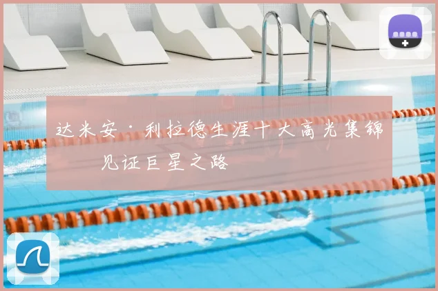 达米安·利拉德生涯十大高光集锦，见证巨星之路