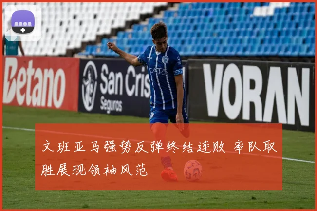 文班亚马强势反弹终结连败 率队取胜展现领袖风范