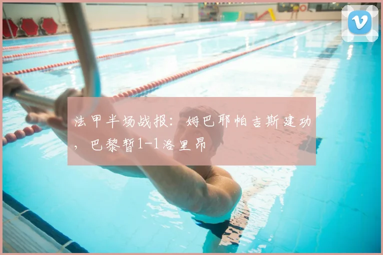 法甲半场战报:姆巴耶帕吉斯建功,巴黎暂1-1洛里昂