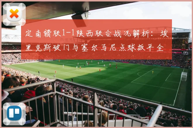 定南赣联1-1陕西联合战况解析：埃里克斯破门与塞尔马尼点球扳平全回顾
