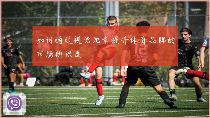 如何通过视觉元素提升体育品牌的市场辨识度
